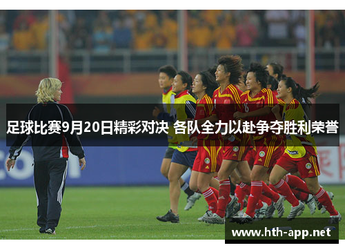 足球比赛9月20日精彩对决 各队全力以赴争夺胜利荣誉